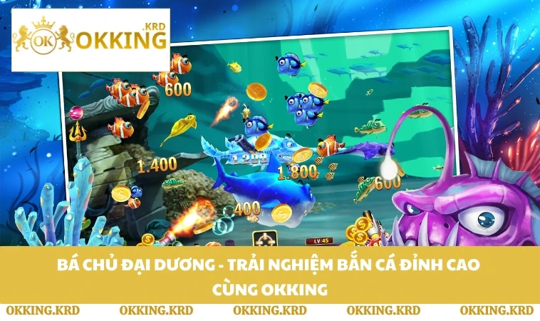Bá Chủ Đại Dương - Trải Nghiệm Bắn Cá Đỉnh Cao Cùng OKKING