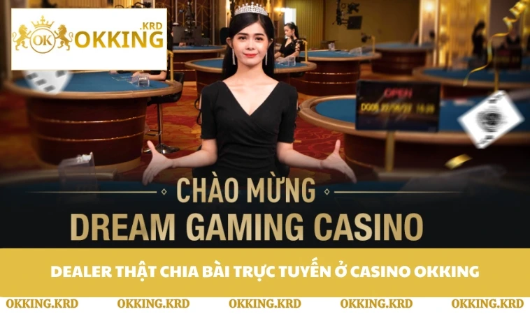 Dealer thật chia bài trực tuyến ở casino OKKING