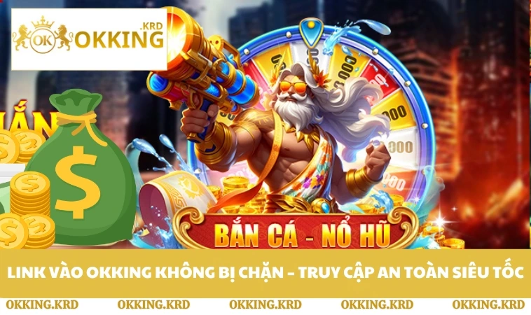 Link Vào OKKING Không Bị Chặn - Truy Cập An Toàn Siêu Tốc