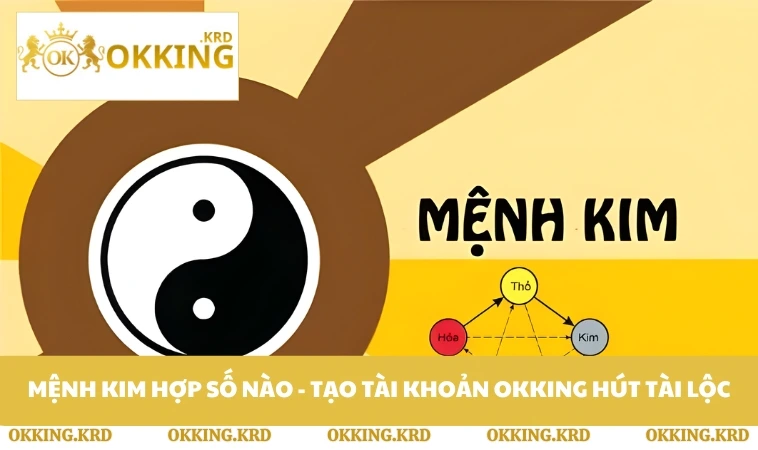 Mệnh Kim Hợp Số Nào - Tạo Tài Khoản OKKING Hút Tài Lộc